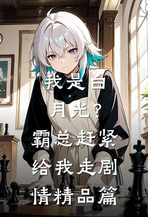 我是白月光？霸总赶紧给我走剧情精品篇