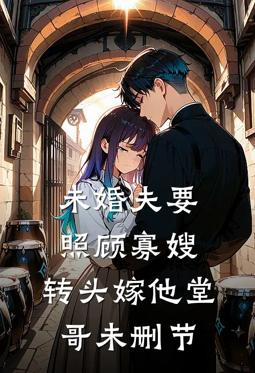 未婚夫要照顾寡嫂,转头嫁他堂哥未删节