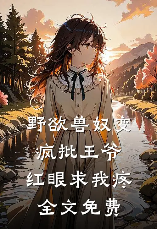 野欲兽奴变疯批王爷，红眼求我疼全文免费
