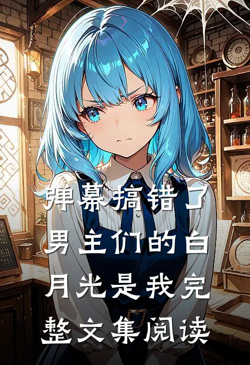 弹幕搞错了，男主们的白月光是我完整文集阅读