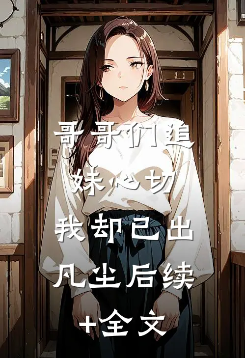 哥哥们追妹心切，我却已出凡尘后续+全文