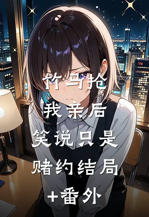 竹马抢我亲后，笑说只是赌约结局+番外