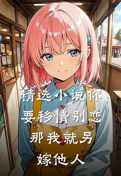 精选小说你要移情别恋，那我就另嫁他人