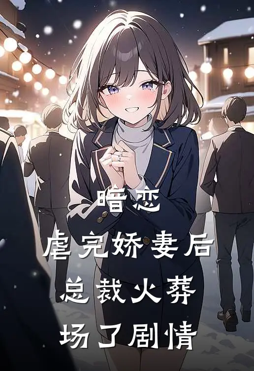 暗恋：虐完娇妻后，总裁火葬场了剧情