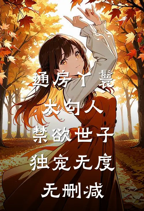 通房丫鬟太勾人，禁欲世子独宠无度无删减