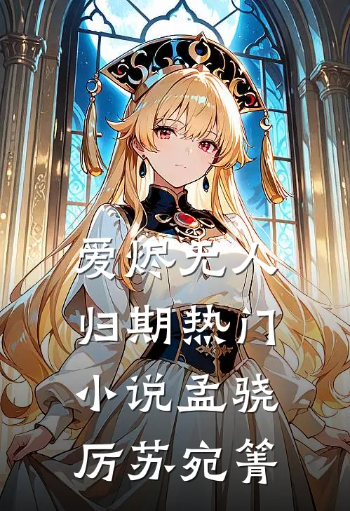 爱烬无人归期热门小说孟骁厉苏宛箐