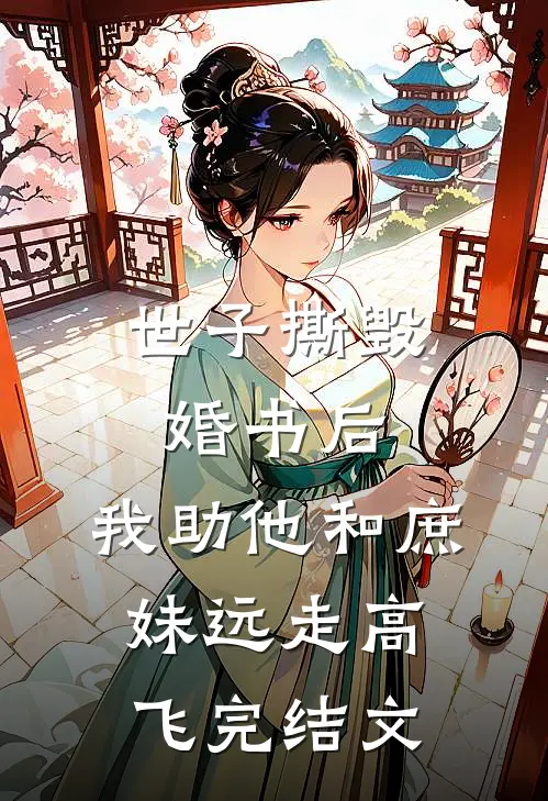世子撕毁婚书后，我助他和庶妹远走高飞完结文