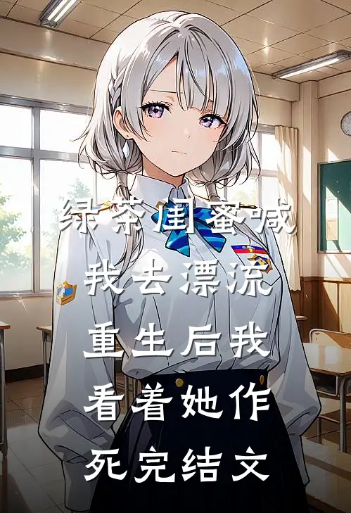 绿茶闺蜜喊我去漂流，重生后我看着她作死完结文
