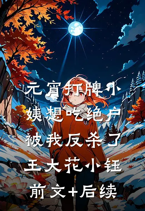 元宵打牌小姨想吃绝户，被我反杀了王大花小钰前文+后续