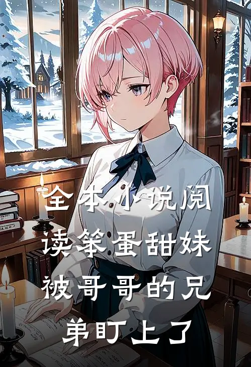 全本小说阅读笨蛋甜妹被哥哥的兄弟盯上了
