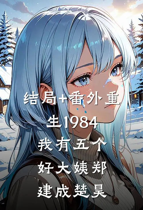 结局+番外重生1984，我有五个好大姨郑建成楚昊