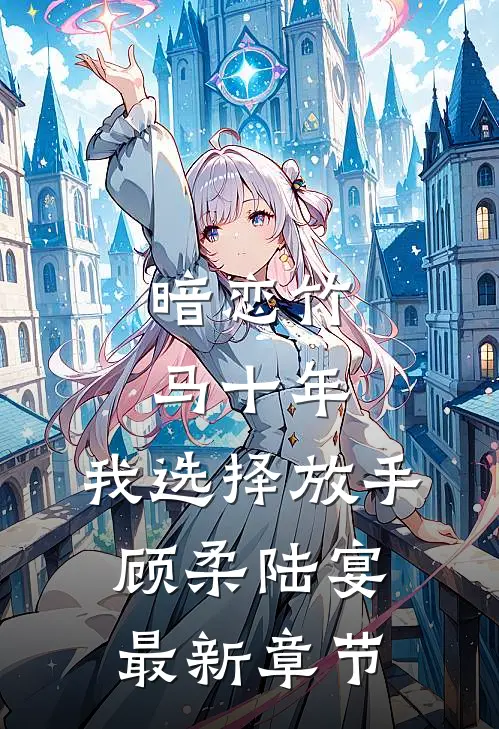 暗恋竹马十年，我选择放手顾柔陆宴最新章节