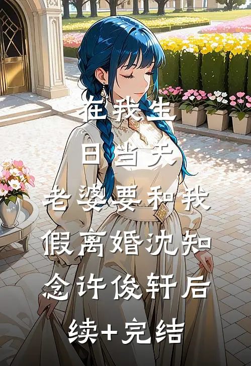 在我生日当天，老婆要和我假离婚沈知念许俊轩后续+完结