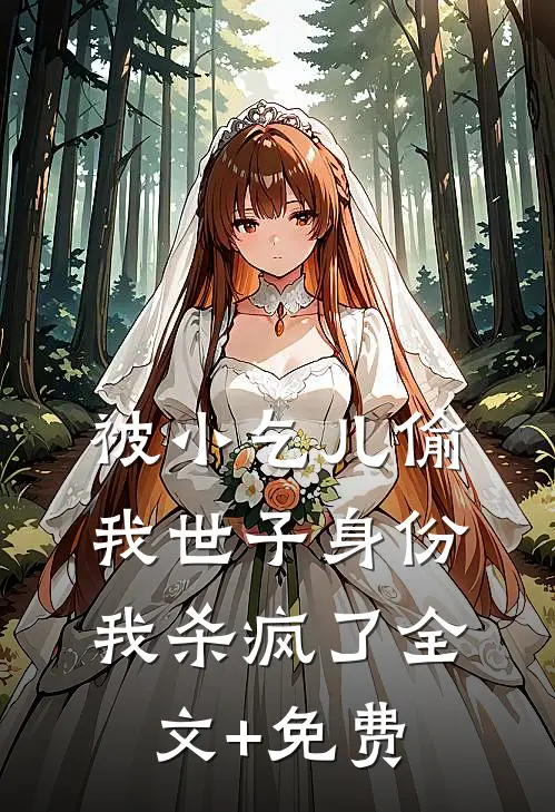 被小乞儿偷我世子身份，我杀疯了全文+免费