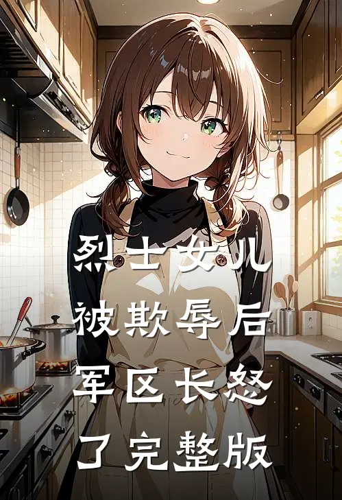 烈士女儿被欺辱后，军区长怒了完整版