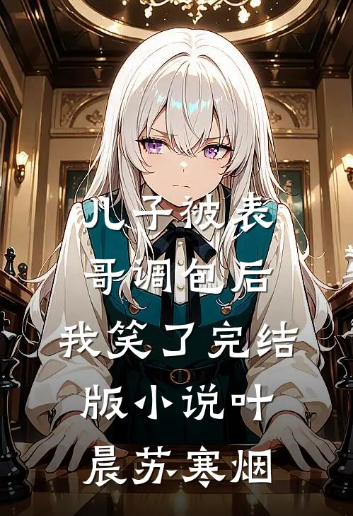 儿子被表哥调包后，我笑了完结版小说叶晨苏寒烟