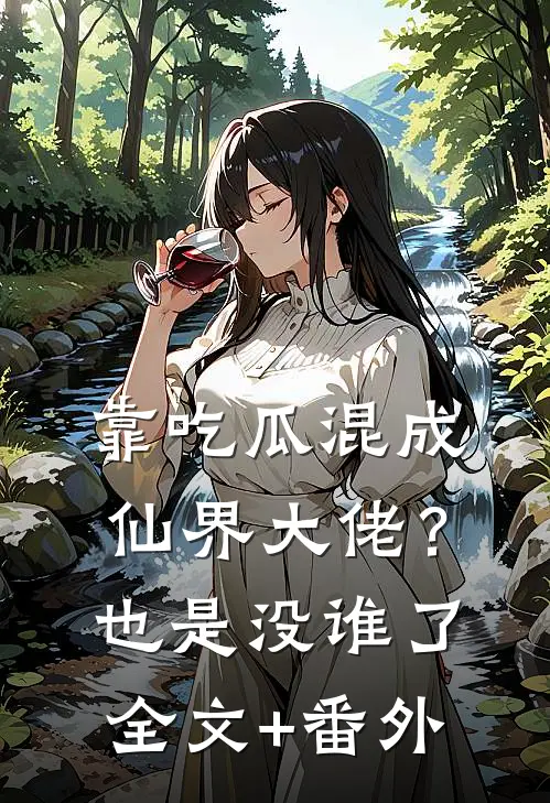靠吃瓜混成仙界大佬？也是没谁了全文+番外