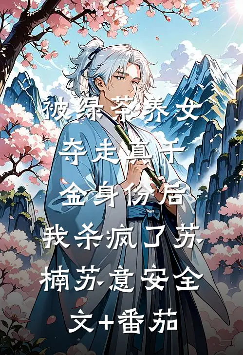 被绿茶养女夺走真千金身份后，我杀疯了苏楠苏意安全文+番茄