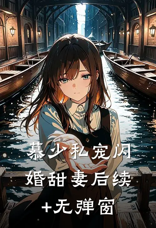 慕少私宠闪婚甜妻后续+无弹窗