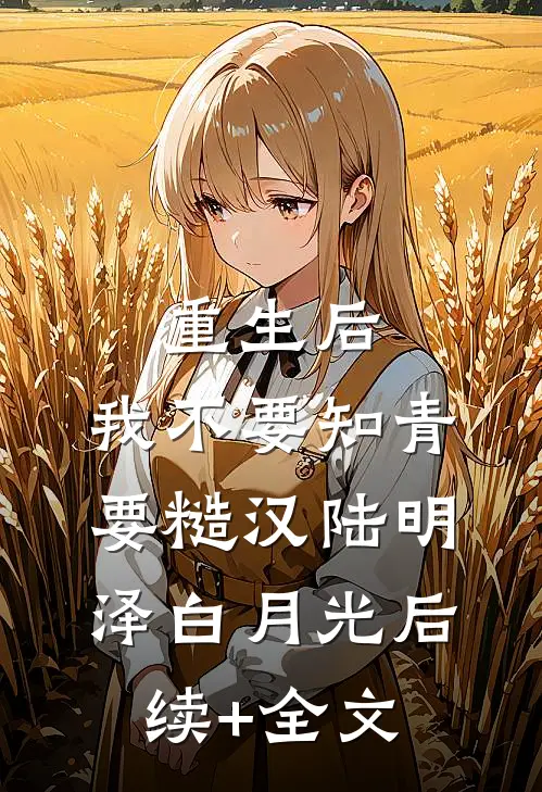 重生后，我不要知青要糙汉陆明泽白月光后续+全文
