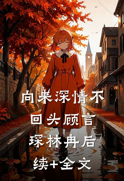 向来深情不回头顾言琛林冉后续+全文