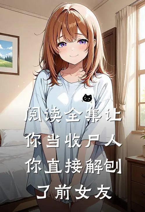 阅读全集让你当收尸人，你直接解刨了前女友