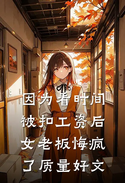 因为看时间被扣工资后，女老板悔疯了质量好文