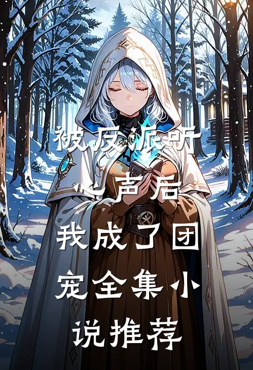 被反派听心声后，我成了团宠全集小说推荐