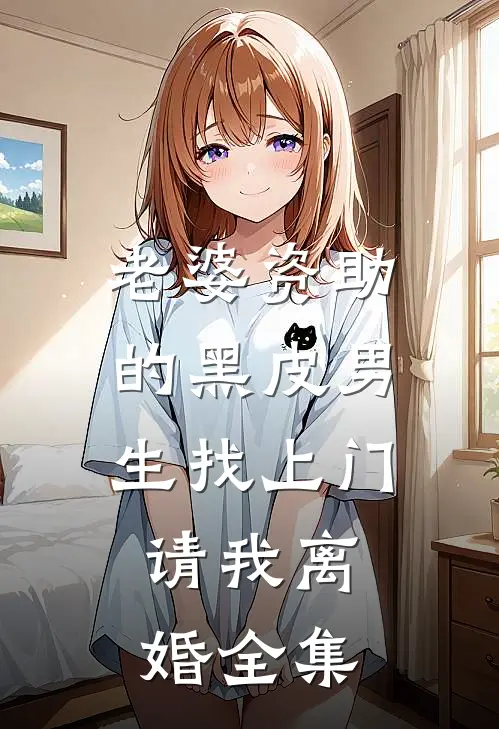 老婆资助的黑皮男生找上门，请我离婚全集