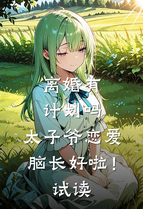 离婚有计划吗，太子爷恋爱脑长好啦！试读