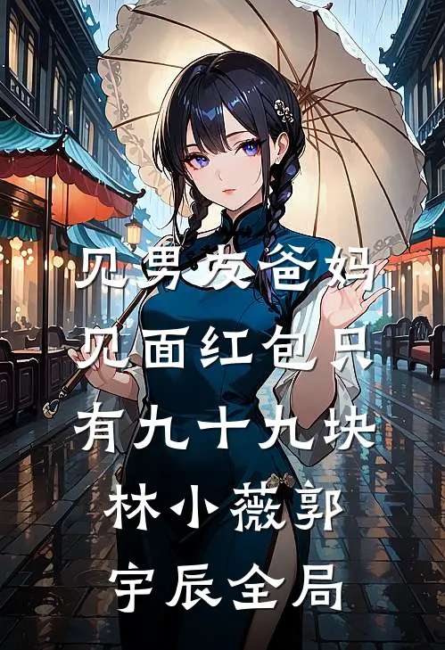 见男友爸妈，见面红包只有九十九块林小薇郭宇辰全局