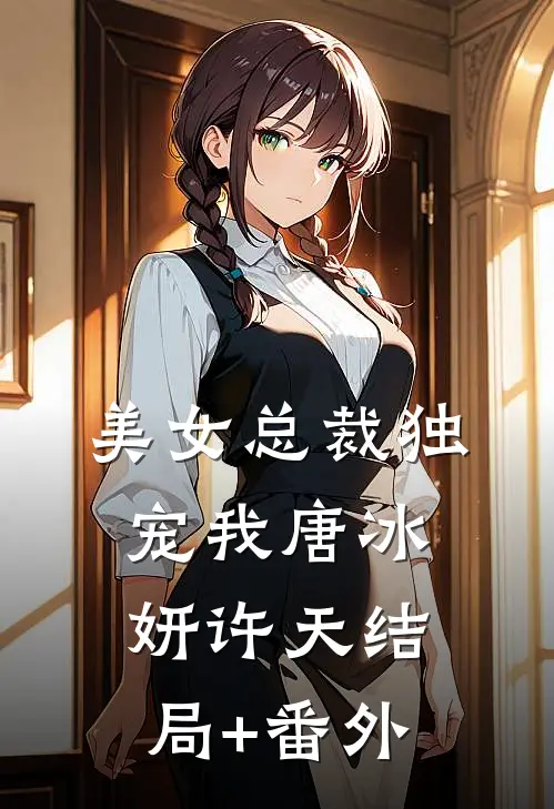 美女总裁独宠我唐冰妍许天结局+番外