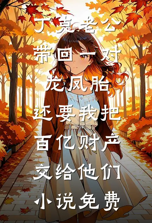 丁克老公带回一对龙凤胎，还要我把百亿财产交给他们小说免费