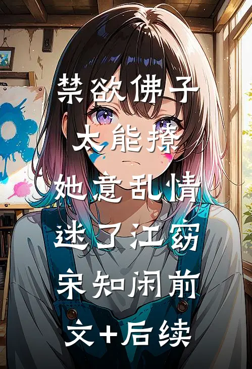 禁欲佛子太能撩，她意乱情迷了江窈宋知闲前文+后续