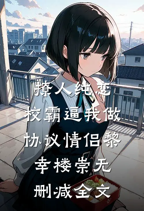 撩人纯恋：校霸逼我做协议情侣黎幸楼崇无删减全文