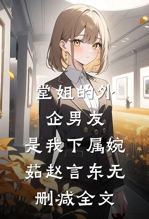 堂姐的外企男友，是我下属婉茹赵言东无删减全文