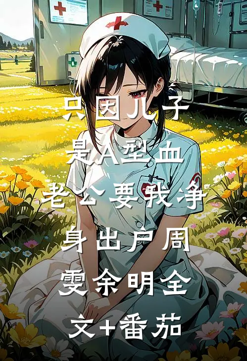 只因儿子是A型血，老公要我净身出户周雯余明全文+番茄