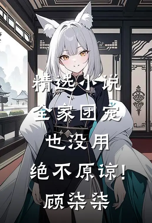 精选小说全家团宠也没用,绝不原谅!顾柒柒
