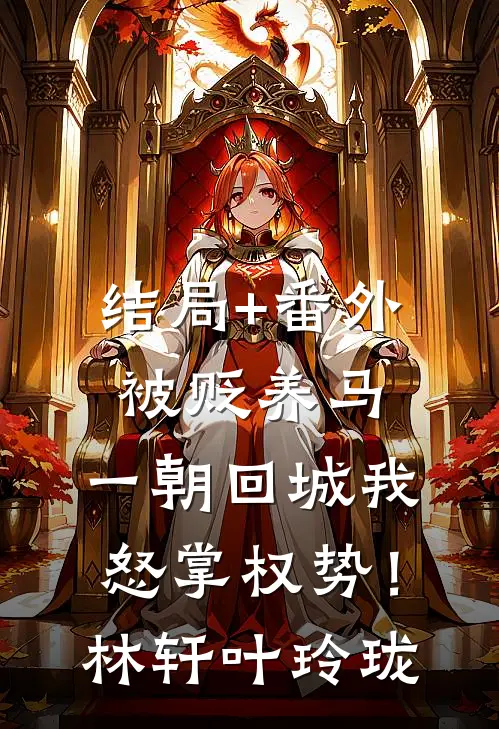 结局+番外被贬养马，一朝回城我怒掌权势！林轩叶玲珑