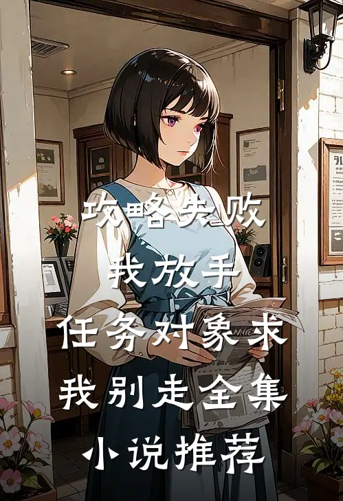 攻略失败我放手，任务对象求我别走全集小说推荐