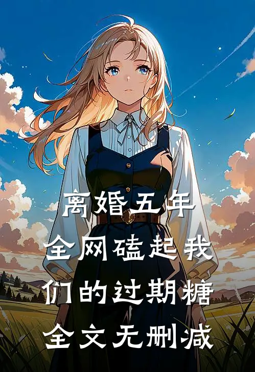 离婚五年，全网磕起我们的过期糖全文无删减