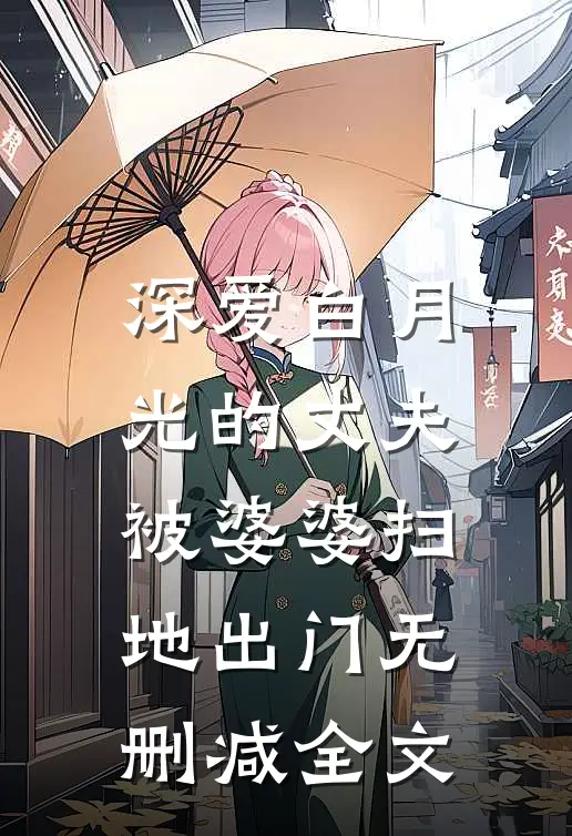 深爱白月光的丈夫被婆婆扫地出门无删减全文