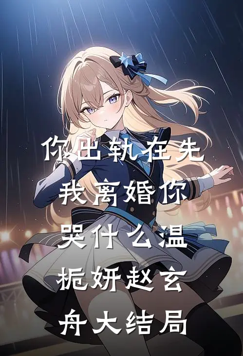 你出轨在先，我离婚你哭什么温栀妍赵玄舟大结局