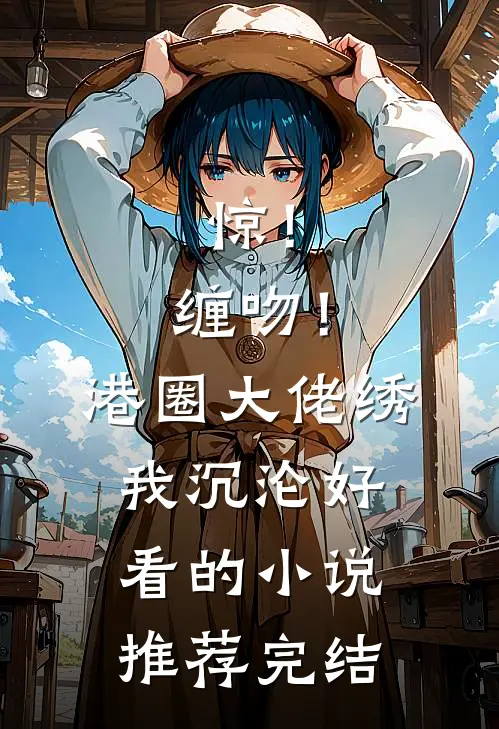 惊！缠吻！港圈大佬绣我沉沦好看的小说推荐完结