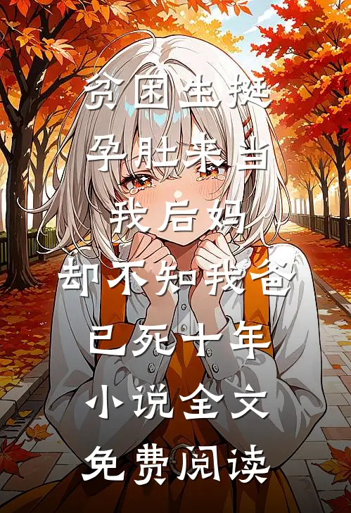 贫困生挺孕肚来当我后妈，却不知我爸已死十年小说全文免费阅读