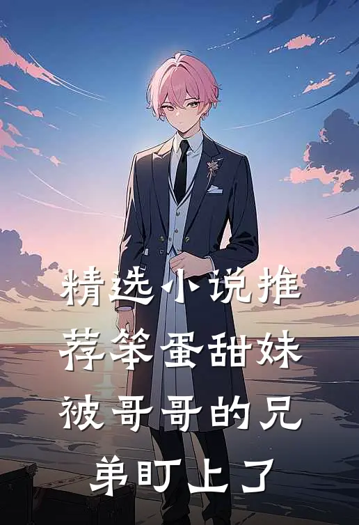 精选小说推荐笨蛋甜妹被哥哥的兄弟盯上了