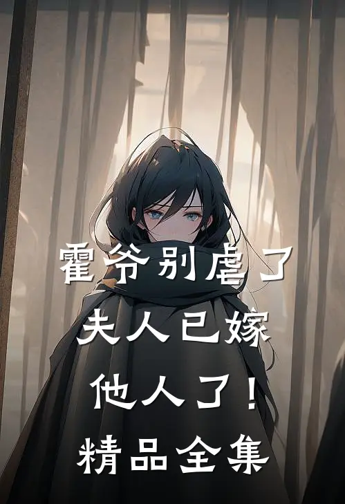 霍爷别虐了,夫人已嫁他人了!精品全集免费阅读