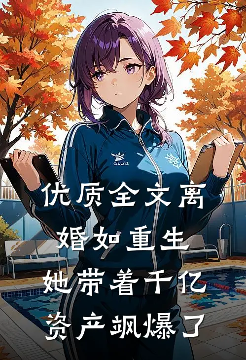 优质全文离婚如重生，她带着千亿资产飒爆了