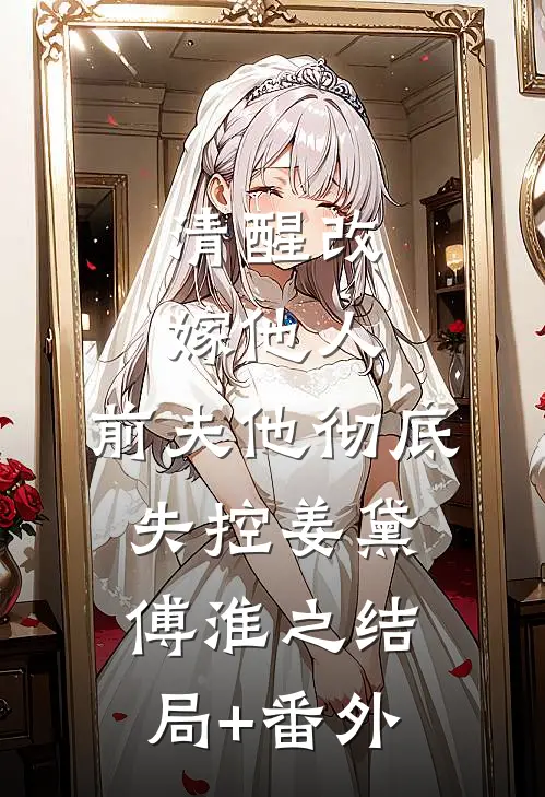 清醒改嫁他人，前夫他彻底失控姜黛傅淮之结局+番外