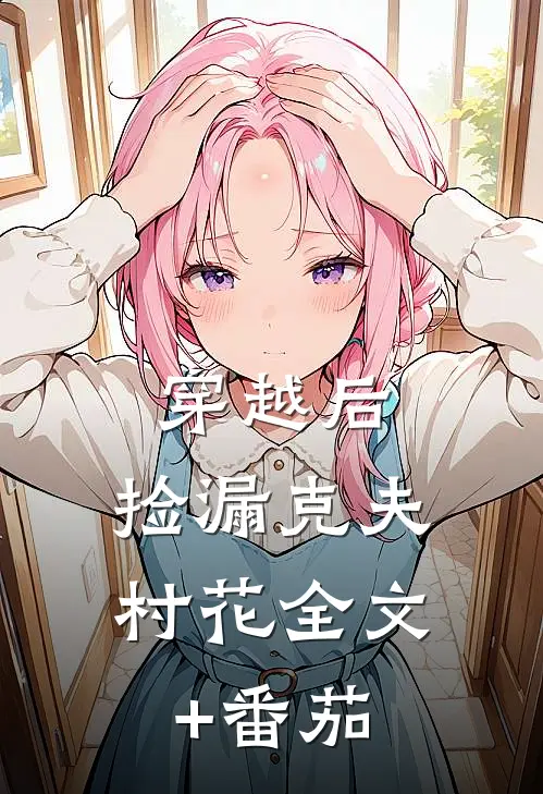 穿越后，捡漏克夫村花全文+番茄
